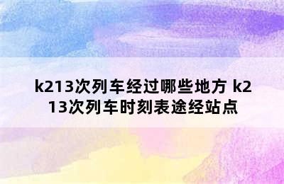 k213次列车经过哪些地方 k213次列车时刻表途经站点